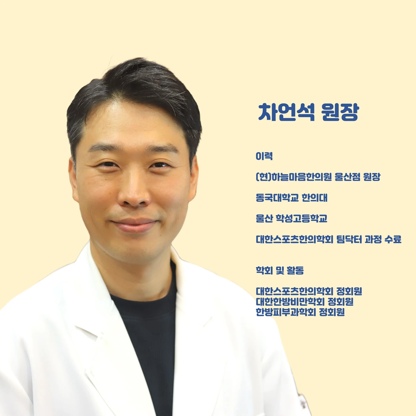 차언석 원장 사진과 약력. (현) 하늘마음한의원 울산점 원장. 동국대학교 한의대. 울산 학성고등학교. 대한스포츠한의학회 팀닥터 과정 수료. 학회 및 활동: 대한스포츠한의학회 정회원. 대한한방비만학회 정회원. 한방피부과학회 정회원.
