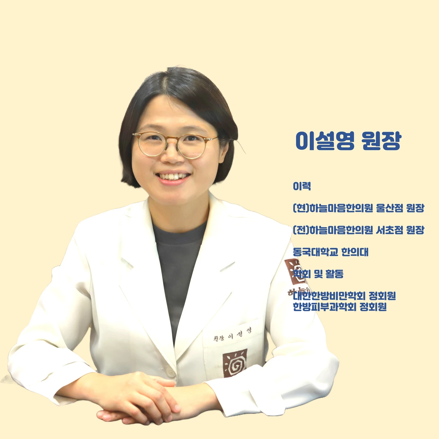 이설영 원장 사진과 약력. (현) 하늘마음한의원 울산점 원장. (전) 하늘마음한의원 서초점 원장. 동국대학교 한의대. 학회 및 활동: 대한한방비만학회 정회원. 한방피부과학회 정회원.