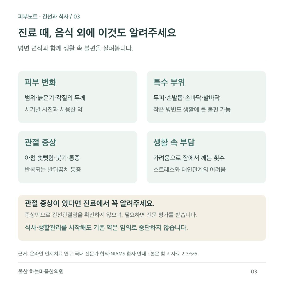 건선 진료에서는 피부의 범위와 각질, 두피·손발톱·손발바닥, 관절 통증과 아침 뻣뻣함, 가려움·수면·정서적 부담을 함께 확인합니다.